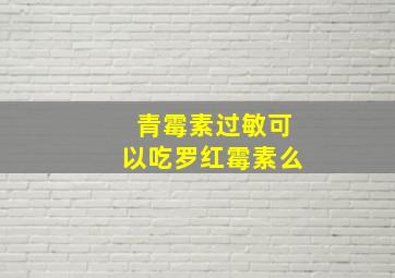 青霉素过敏可以吃罗红霉素么