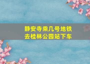 静安寺乘几号地铁去桂林公园站下车