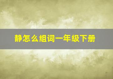 静怎么组词一年级下册