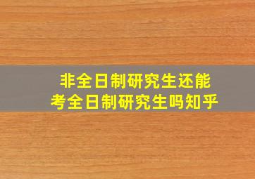 非全日制研究生还能考全日制研究生吗知乎