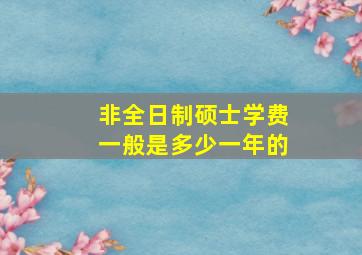 非全日制硕士学费一般是多少一年的