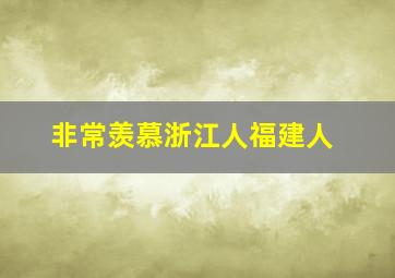 非常羡慕浙江人福建人