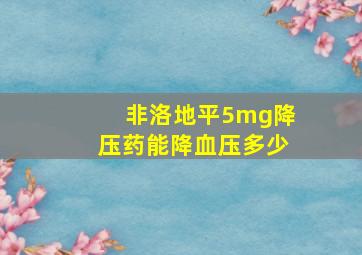 非洛地平5mg降压药能降血压多少