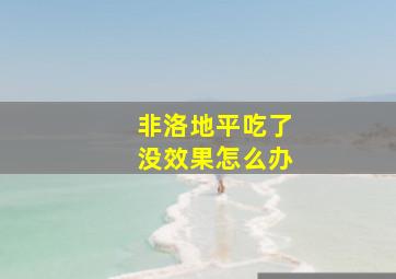 非洛地平吃了没效果怎么办