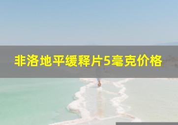 非洛地平缓释片5毫克价格