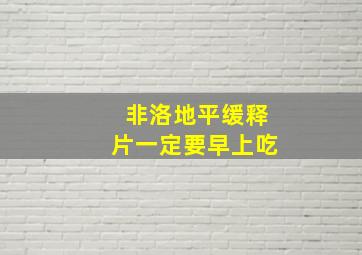 非洛地平缓释片一定要早上吃