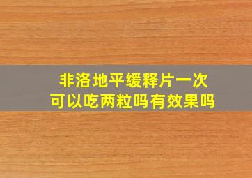 非洛地平缓释片一次可以吃两粒吗有效果吗