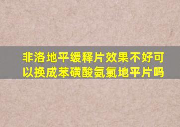 非洛地平缓释片效果不好可以换成苯磺酸氨氯地平片吗