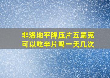 非洛地平降压片五毫克可以吃半片吗一天几次