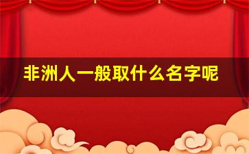 非洲人一般取什么名字呢