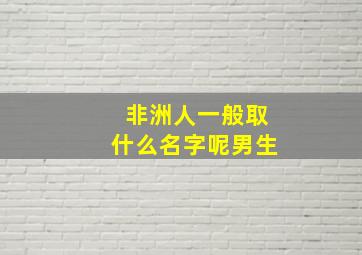 非洲人一般取什么名字呢男生