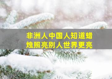 非洲人中国人知道蜡烛照亮别人世界更亮