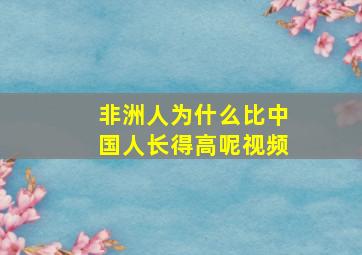 非洲人为什么比中国人长得高呢视频