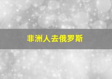 非洲人去俄罗斯