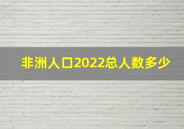 非洲人口2022总人数多少