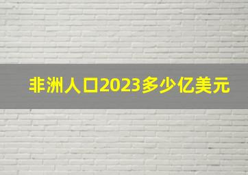 非洲人口2023多少亿美元