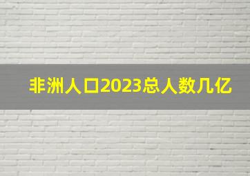 非洲人口2023总人数几亿