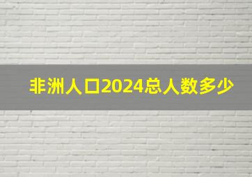 非洲人口2024总人数多少