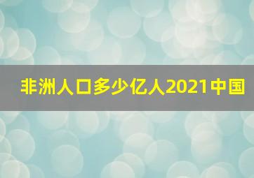 非洲人口多少亿人2021中国