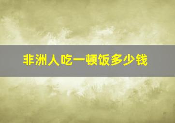 非洲人吃一顿饭多少钱