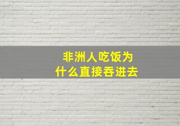 非洲人吃饭为什么直接吞进去