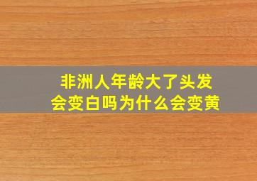 非洲人年龄大了头发会变白吗为什么会变黄