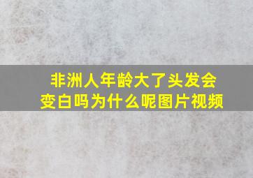 非洲人年龄大了头发会变白吗为什么呢图片视频