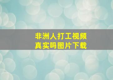 非洲人打工视频真实吗图片下载