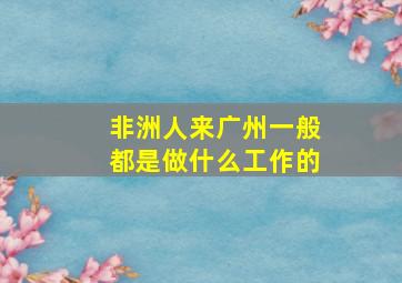 非洲人来广州一般都是做什么工作的