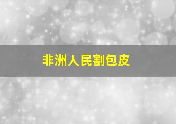 非洲人民割包皮