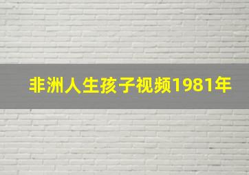 非洲人生孩子视频1981年