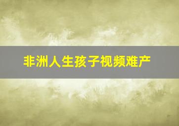 非洲人生孩子视频难产