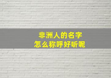 非洲人的名字怎么称呼好听呢