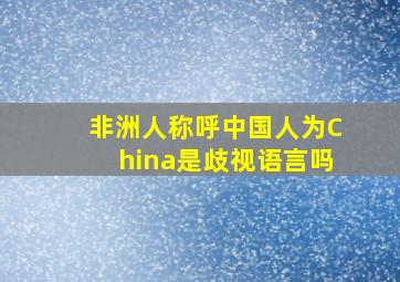 非洲人称呼中国人为China是歧视语言吗