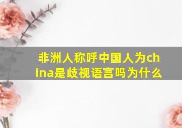 非洲人称呼中国人为china是歧视语言吗为什么