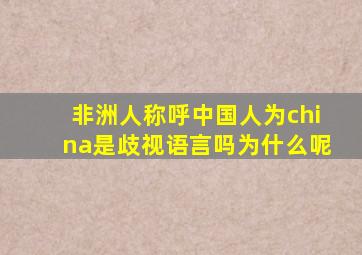 非洲人称呼中国人为china是歧视语言吗为什么呢