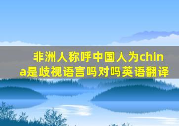 非洲人称呼中国人为china是歧视语言吗对吗英语翻译