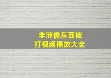 非洲偷东西被打视频播放大全