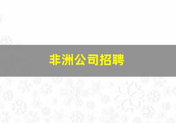 非洲公司招聘