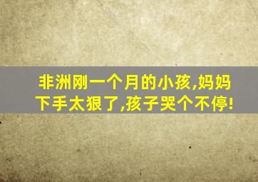 非洲刚一个月的小孩,妈妈下手太狠了,孩子哭个不停!