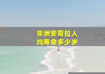 非洲安哥拉人均寿命多少岁