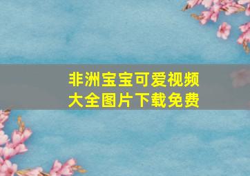 非洲宝宝可爱视频大全图片下载免费