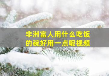 非洲富人用什么吃饭的碗好用一点呢视频