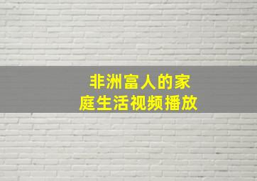 非洲富人的家庭生活视频播放