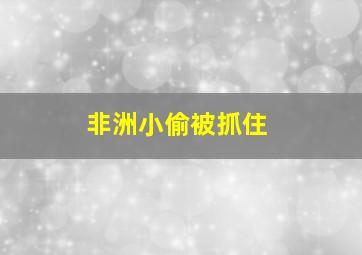 非洲小偷被抓住