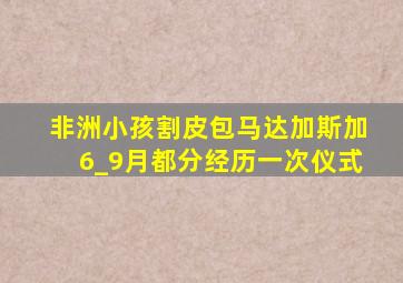 非洲小孩割皮包马达加斯加6_9月都分经历一次仪式