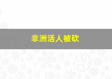 非洲活人被砍