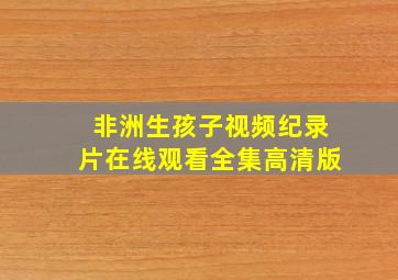 非洲生孩子视频纪录片在线观看全集高清版