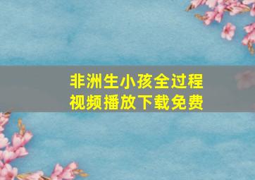 非洲生小孩全过程视频播放下载免费