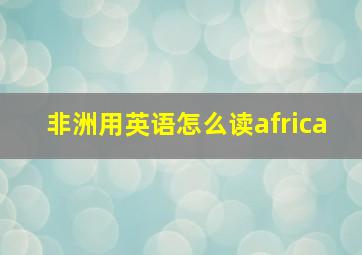 非洲用英语怎么读africa